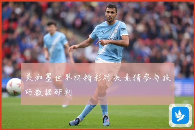 美加墨世界杯精彩对决竞猜参与技巧数据研判