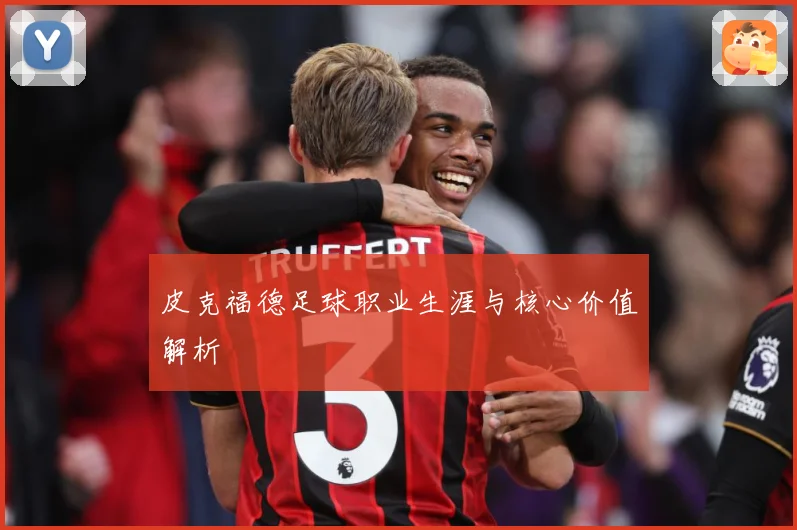皮克福德足球职业生涯与核心价值解析