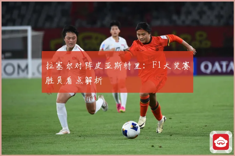拉塞尔对阵皮亚斯特里：F1大奖赛胜负看点解析