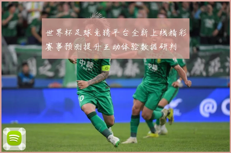 世界杯足球竞猜平台全新上线精彩赛事预测提升互动体验数据研判