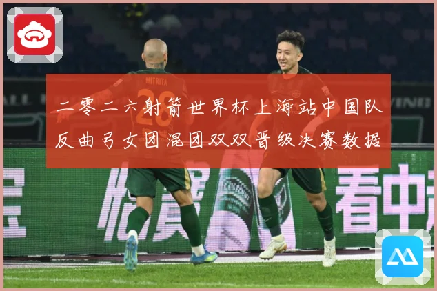 二零二六射箭世界杯上海站中国队反曲弓女团混团双双晋级决赛数据研判