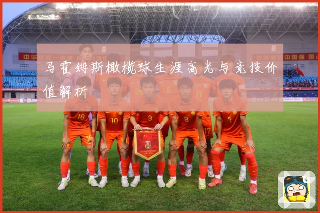 马霍姆斯橄榄球生涯高光与竞技价值解析