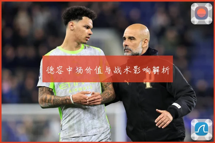 德容中场价值与战术影响解析