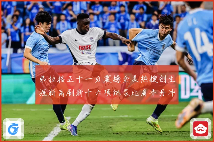 弗拉格五十一分震撼全美热搜创生涯新高刷新十六项纪录比肩乔丹冲赛场复盘