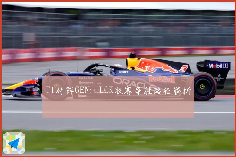 T1对阵GEN：LCK联赛争胜路径解析