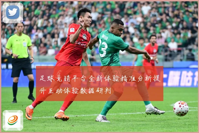 足球竞猜平台全新体验精准分析提升互动体验数据研判
