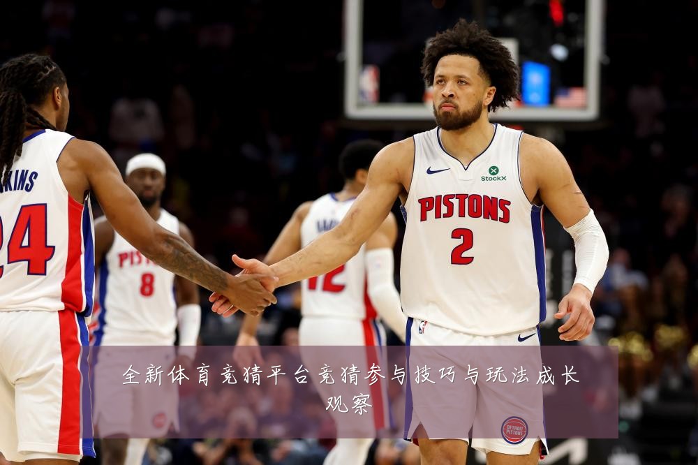 全新体育竞猜平台竞猜参与技巧与玩法成长观察