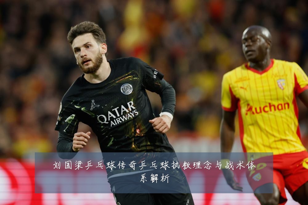 刘国梁乒乓球传奇乒乓球执教理念与战术体系解析