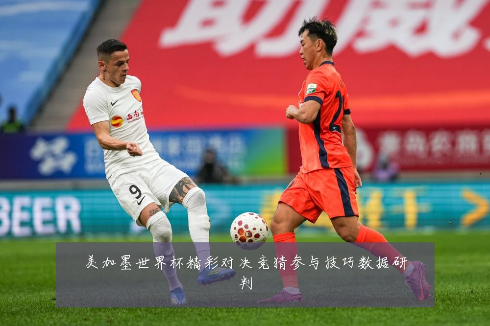 美加墨世界杯精彩对决竞猜参与技巧数据研判