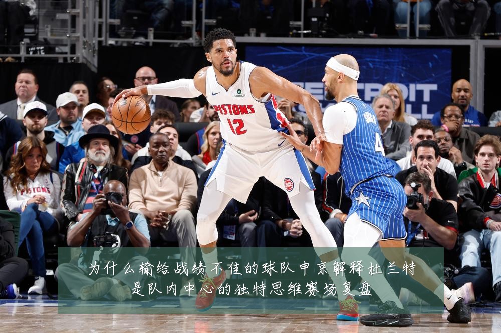 为什么输给战绩不佳的球队申京解释杜兰特是队内中心的独特思维赛场复盘