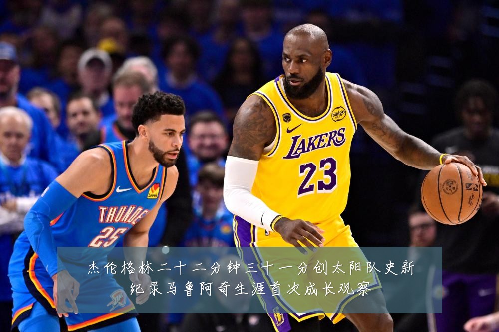 杰伦格林二十二分钟三十一分创太阳队史新纪录马鲁阿奇生涯首次成长观察